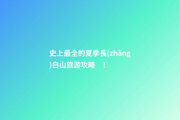 史上最全的夏季長(zhǎng)白山旅游攻略！